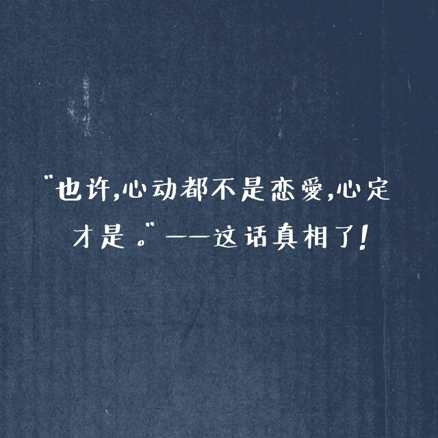 "也许,心动都不是恋爱,心定才是 ."——这话真相了!