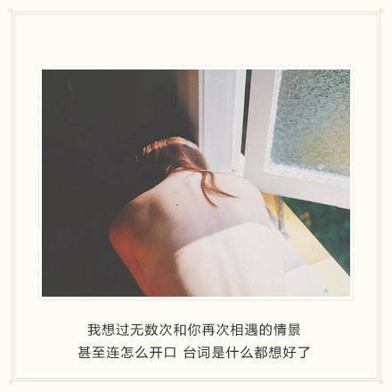 我想过无数次和你再次相遇的情景 甚至连怎么开口 台词是什么都想好了