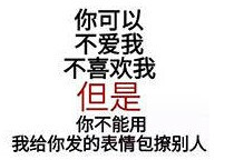 你可以不爱我不喜欢我 但是 你不能用我给你发的表情包撩别人