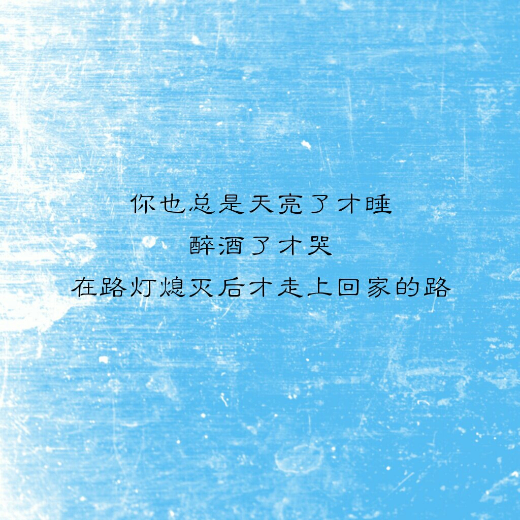 你也总是天亮了才睡醉酒了才哭在路灯熄灭后才走上回家的路