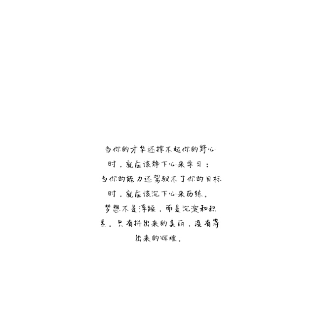 "当你的才华还撑不起你的野心时,就应该静下心来学习; 当你的能力还