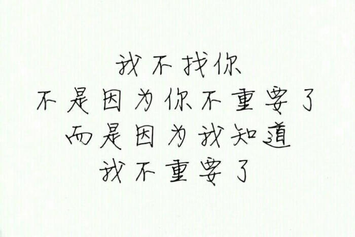 我不找你,不是因为我不重要了,而是因为我知道,我不重要了.