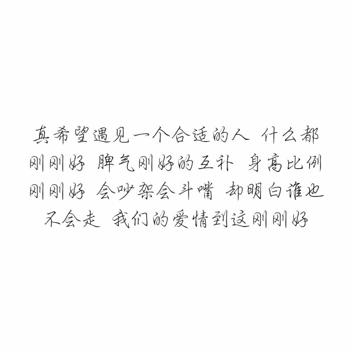 真希望遇见一个合适的人 什么都刚刚好 脾气刚好的互补 身高比例刚刚