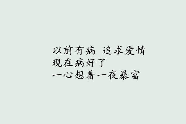 以前有病追求爱情现在病好了一心想着一夜暴富