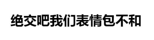 表情包 绝交 搞笑 可爱 斗图 表情 装逼 撕逼 撩妹 逗比 聊天表情