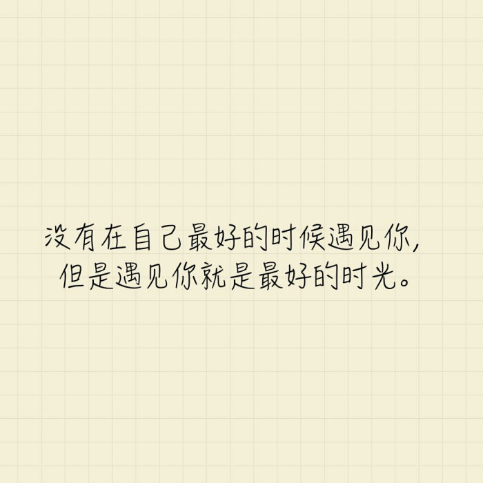 没有在自己最好的时候遇见你,但是遇见你就是最好的时光.