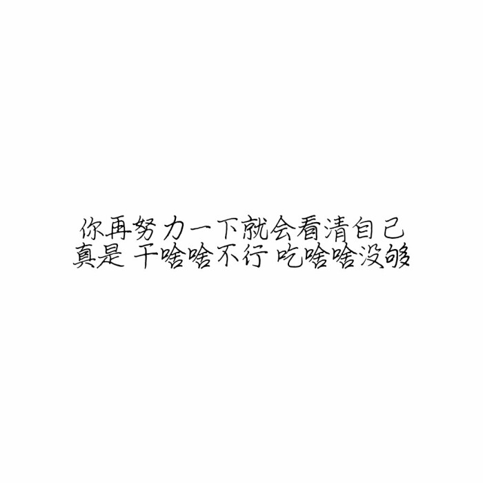 你再努力一下就会看清自己真是 干啥啥不行 吃啥啥没够