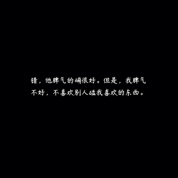 但是,我脾气不好,不喜欢别人碰我喜欢的东西.
