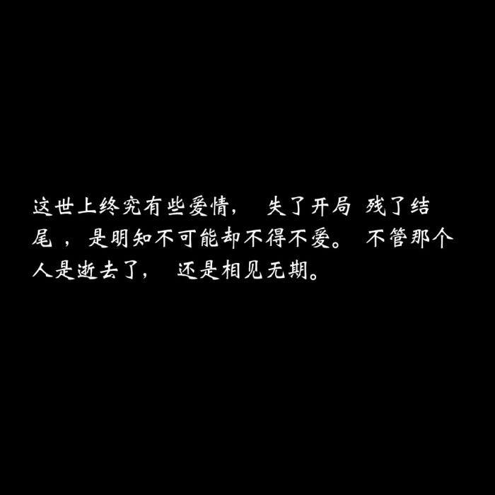 这世上终究有些爱情, 失了开局 残了结尾 ,是明知不可能却不得不爱.