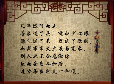 凡事适可而止,善良过了头,就缺少心眼;谦让过了头,就成了软弱.