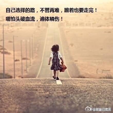 "自己选择的路,不管再难,跪着也要走完!哪怕头破血流,遍体鳞伤.