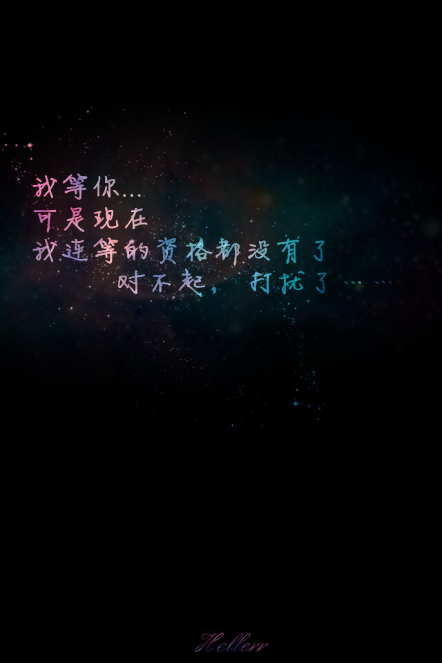 我等你. 可是现在我连等的资格都没有了, 对不起, 打扰了
