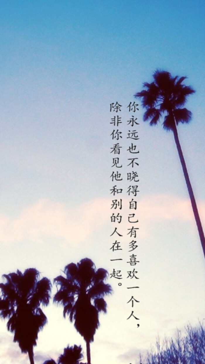 你永远也不晓得自己有多喜欢一个人.除非你看见他和别的人在一起.
