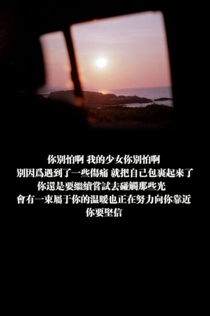 你别怕啊.我的少女你别怕啊.别因为遇到了些伤痛.就把自己包裹起来了.