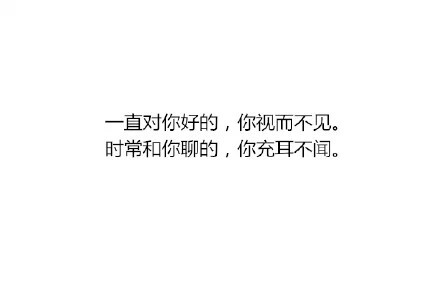 一直对你好的 你视而不见 时常和你聊的 你充耳不闻