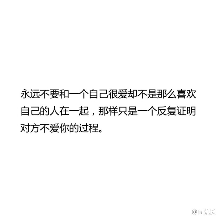 "永远不要和一个自己很爱却不是那么喜欢自己的人在一起,那只是一个