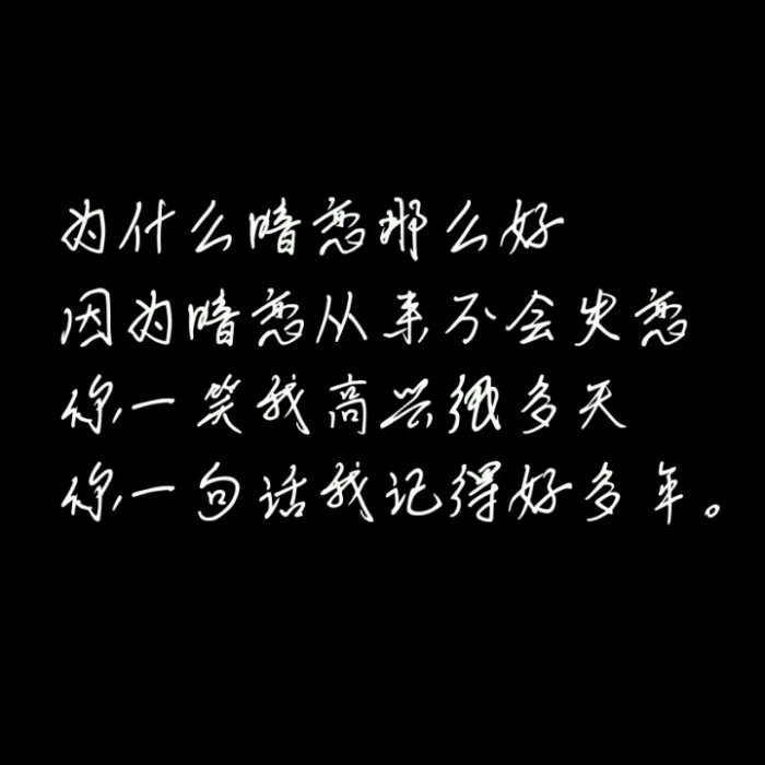 因为暗恋从来不会失恋,你一笑我高兴很多天,你一句话我记得好多年.