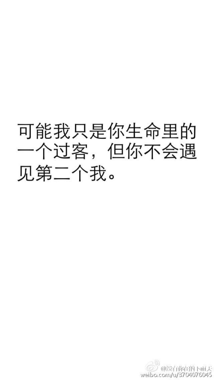 可能我只是你生命里的一个过客,但你不会遇见第二个我.