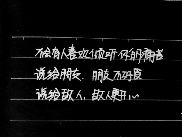 不会有人喜欢倾听你的痛苦,说给朋友,朋友不好受;说给敌人,敌人更开心