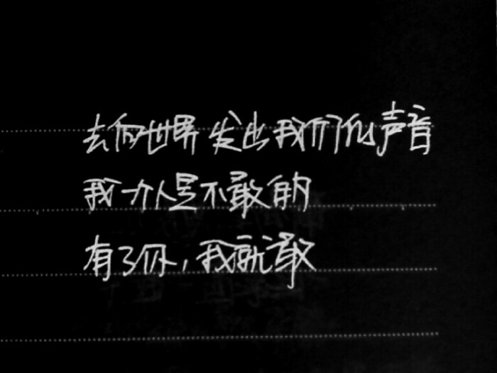 去向世界发出我们的声音,我一个人是不敢的,有了你,我就敢 .