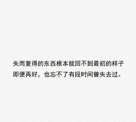 失而复得的东西根本回不到最初的样子 即便再好 也忘不了有段时间失去