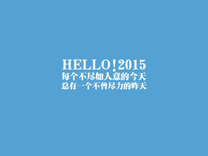 hello,2015 每个不尽人意的今天,总有一个不曾尽力的昨天 经典语录