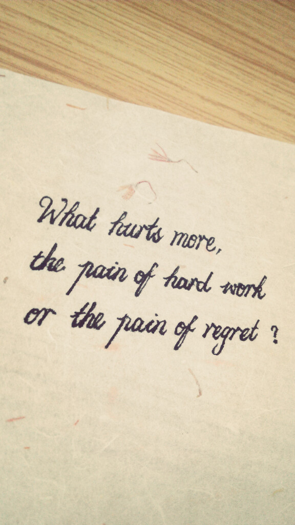 what hurts more the pain of hard work or the pain of regret.