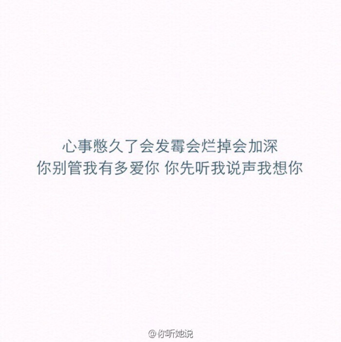 心事憋久了会发霉会烂掉更会加深,别管我有多爱你,你先听我说声我想你