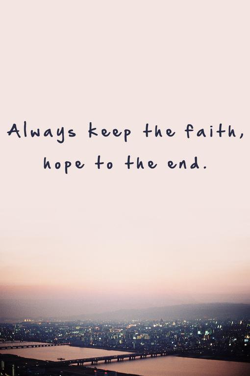 always keep the faith, hope to the end.