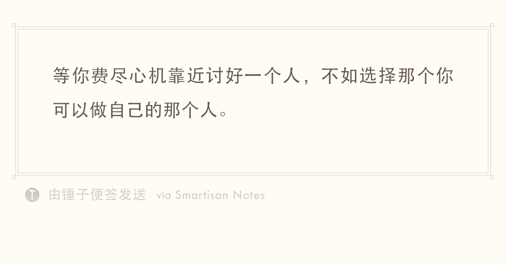 等你费尽心机靠近讨好一个人,不如选择那个你可以做自己的那个人.