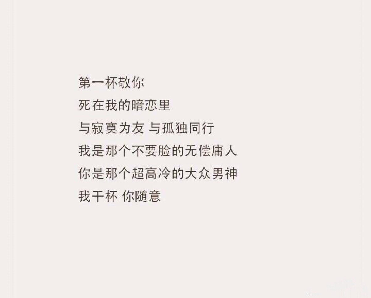 第一杯敬你 死在我的暗恋里 与寂寞为友 与孤独同行 我是那个不要脸的