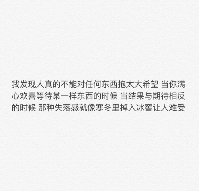 我发现人真的不能对任何东西抱太大希望 当你满心欢喜等待某一样东西