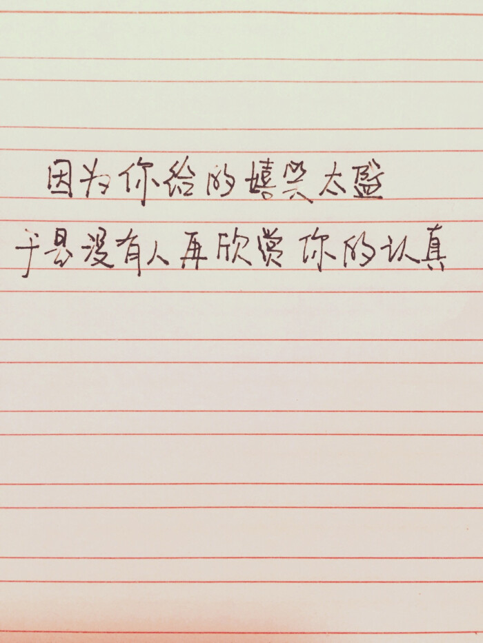 手写美文美段.因为你给的嬉笑太盛,于是没有人再欣赏你的认真.
