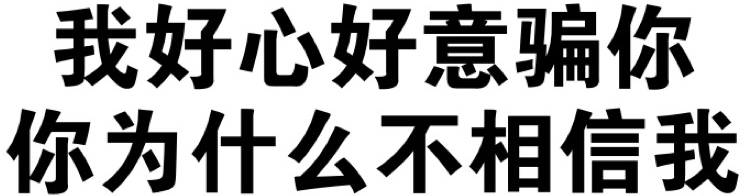 我好心好意骗你你为什么不相信我