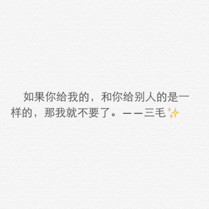 如果你给我的,和你给别人的是一样的,那我就不要了. --三毛