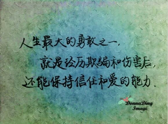 人生最大的勇敢之一 就是经历欺骗和伤害后 还能保持信任和爱的能力