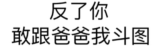 文字表情包【反了你 敢跟爸爸我斗图】