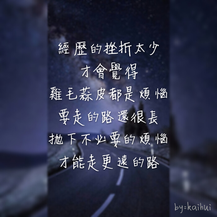 经历的挫折太少 才会觉得 鸡毛蒜皮都是烦恼 要走的路还很长 抛下不