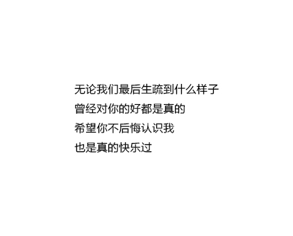 无论我们最后生疏到什么样子曾经对你的好都是真的希望你不后悔认识我