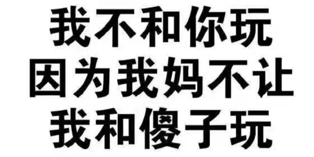 我不和你玩 因为我妈不让我和傻子玩