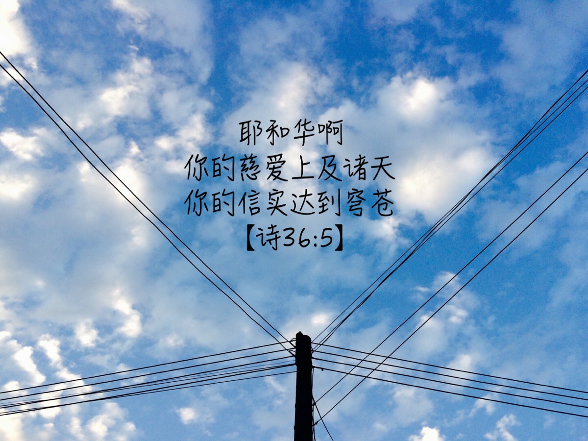 【诗36:5】耶和华啊,你的慈爱上及诸天,你的信实达到穹苍.