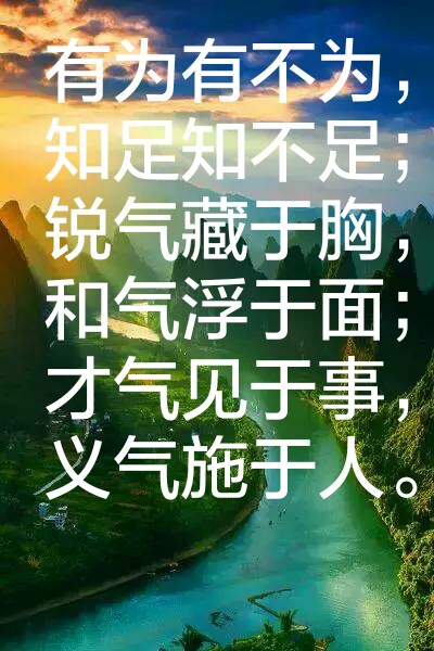 有为有不为,知足知不足;锐气藏于胸,和气浮于面;才气见于事,义气施于