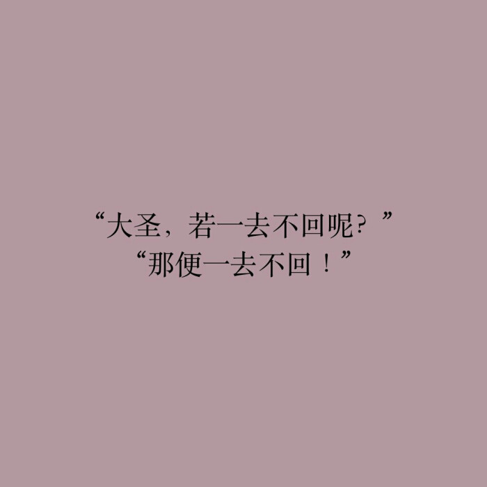 【短句】【唯美】】"大圣,若一去不回呢?""那便一去不回!