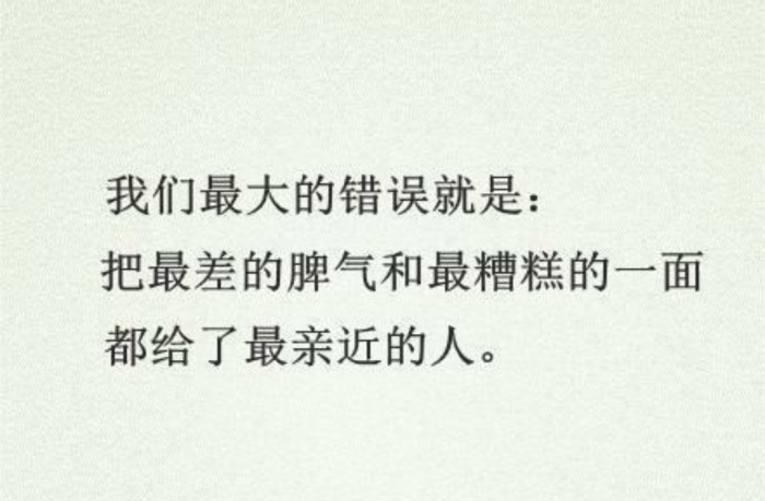 我们最大的错误就是:把最差的脾气和最糟糕的一面都给了最亲近的人.