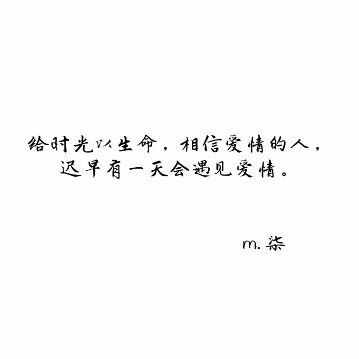 给时光以生命,相信爱情的人,迟早有一天会遇见爱情.