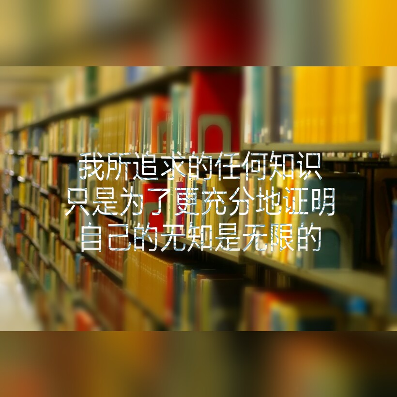 我所追求的任何知识,只是为了更充分地证明自己的无知是无限的.