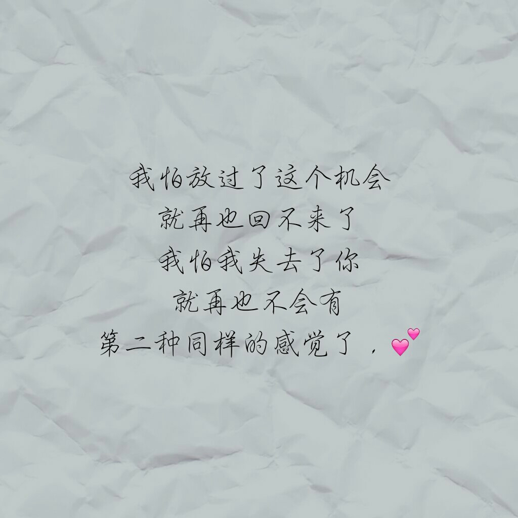 我怕放过了这个机会就再也回不来了我怕我失去了你就再也不会有第二种