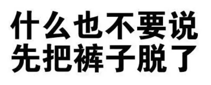 我的表情包 纯文字表情包 什么也不要说了 先把裤子脱了 @#金牌刹手