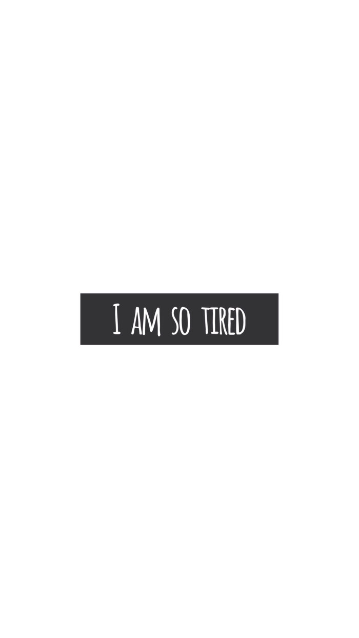 i am so tired