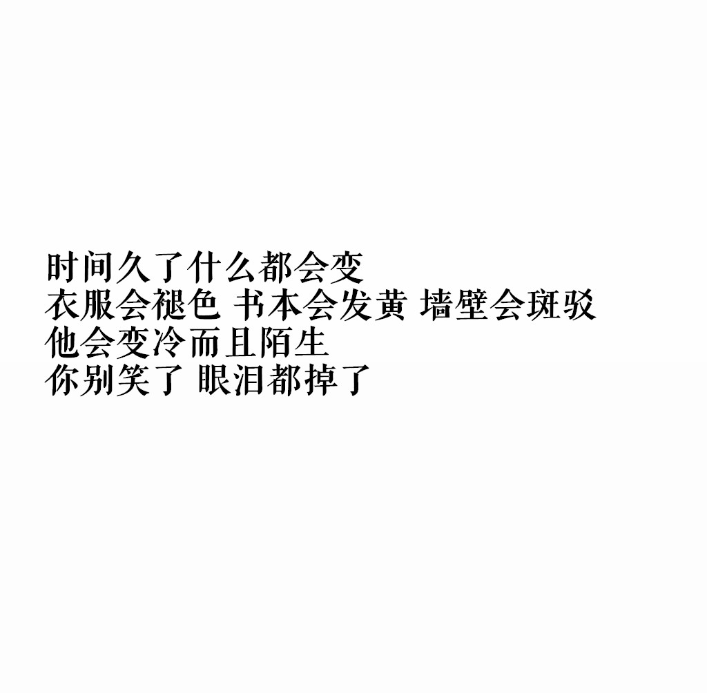 关注 衣服会褪色,书本会发黄,墙壁会斑驳,他会变冷而且陌生 你别笑